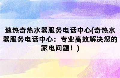 速热奇热水器服务电话中心(奇热水器服务电话中心：专业高效解决您的家电问题！)