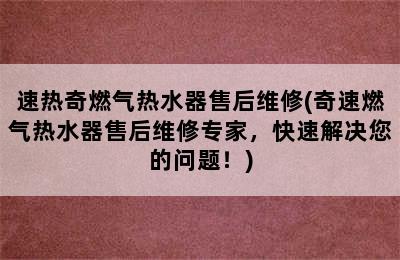 速热奇燃气热水器售后维修(奇速燃气热水器售后维修专家，快速解决您的问题！)