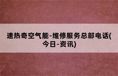 速热奇空气能-维修服务总部电话(今日-资讯)