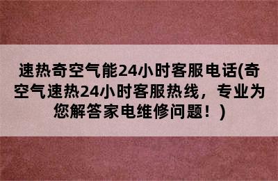 速热奇空气能24小时客服电话(奇空气速热24小时客服热线，专业为您解答家电维修问题！)