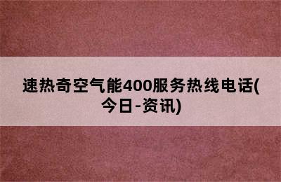 速热奇空气能400服务热线电话(今日-资讯)