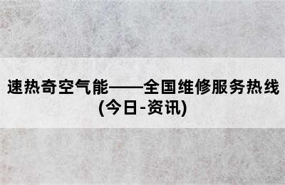 速热奇空气能——全国维修服务热线(今日-资讯)