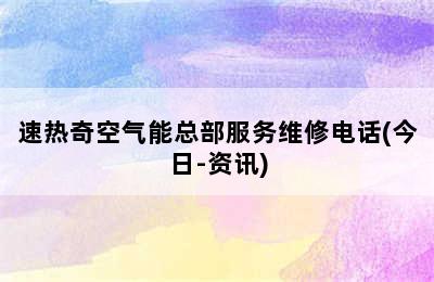 速热奇空气能总部服务维修电话(今日-资讯)