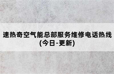 速热奇空气能总部服务维修电话热线(今日-更新)