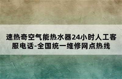 速热奇空气能热水器24小时人工客服电话-全国统一维修网点热线