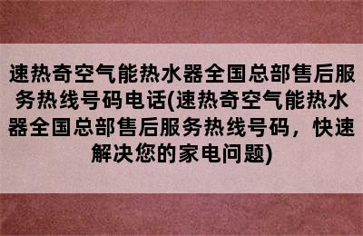 速热奇空气能热水器全国总部售后服务热线号码电话(速热奇空气能热水器全国总部售后服务热线号码，快速解决您的家电问题)