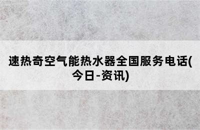 速热奇空气能热水器全国服务电话(今日-资讯)