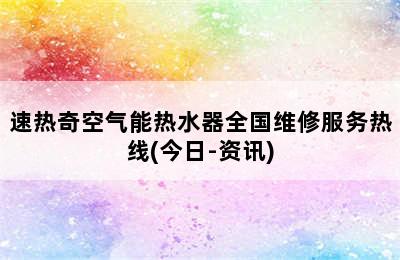 速热奇空气能热水器全国维修服务热线(今日-资讯)