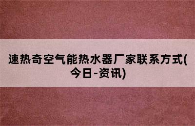 速热奇空气能热水器厂家联系方式(今日-资讯)