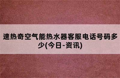 速热奇空气能热水器客服电话号码多少(今日-资讯)