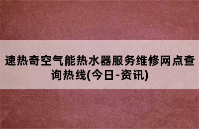 速热奇空气能热水器服务维修网点查询热线(今日-资讯)