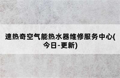 速热奇空气能热水器维修服务中心(今日-更新)