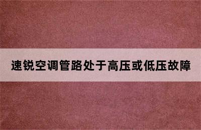 速锐空调管路处于高压或低压故障