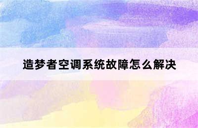 造梦者空调系统故障怎么解决