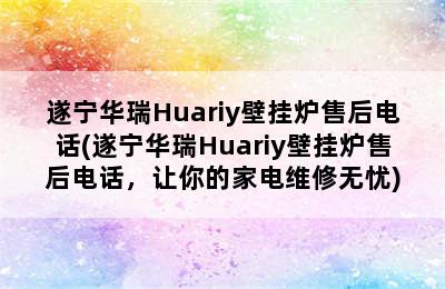 遂宁华瑞Huariy壁挂炉售后电话(遂宁华瑞Huariy壁挂炉售后电话，让你的家电维修无忧)