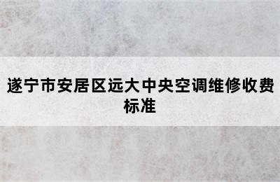 遂宁市安居区远大中央空调维修收费标准