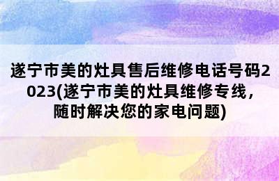 遂宁市美的灶具售后维修电话号码2023(遂宁市美的灶具维修专线，随时解决您的家电问题)