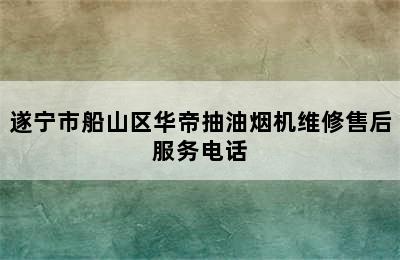 遂宁市船山区华帝抽油烟机维修售后服务电话