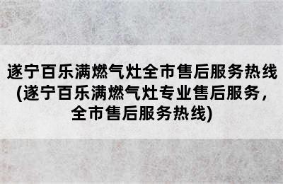 遂宁百乐满燃气灶全市售后服务热线(遂宁百乐满燃气灶专业售后服务，全市售后服务热线)