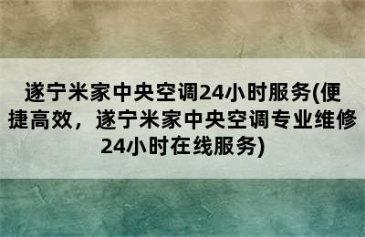 遂宁米家中央空调24小时服务(便捷高效，遂宁米家中央空调专业维修24小时在线服务)