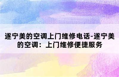 遂宁美的空调上门维修电话-遂宁美的空调：上门维修便捷服务