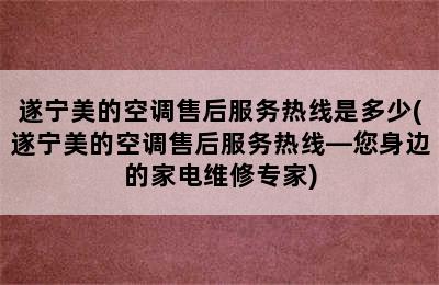 遂宁美的空调售后服务热线是多少(遂宁美的空调售后服务热线—您身边的家电维修专家)