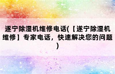 遂宁除湿机维修电话(【遂宁除湿机维修】专家电话，快速解决您的问题)