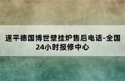 遂平德国博世壁挂炉售后电话-全国24小时报修中心