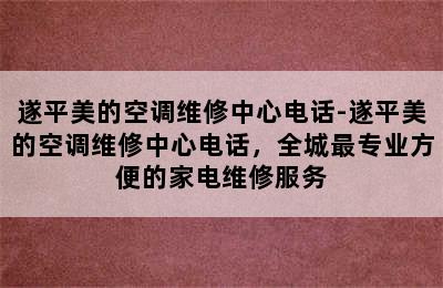 遂平美的空调维修中心电话-遂平美的空调维修中心电话，全城最专业方便的家电维修服务