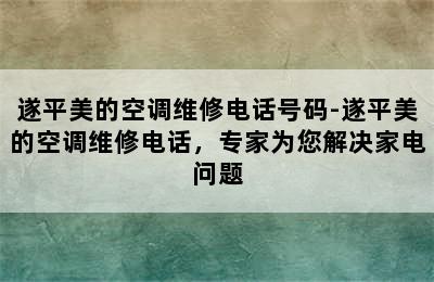 遂平美的空调维修电话号码-遂平美的空调维修电话，专家为您解决家电问题