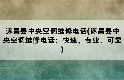 遂昌县中央空调维修电话(遂昌县中央空调维修电话：快速、专业、可靠)