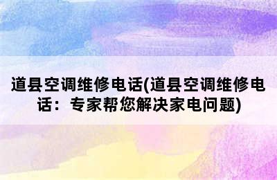 道县空调维修电话(道县空调维修电话：专家帮您解决家电问题)