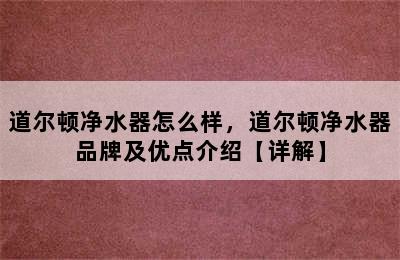 道尔顿净水器怎么样，道尔顿净水器品牌及优点介绍【详解】