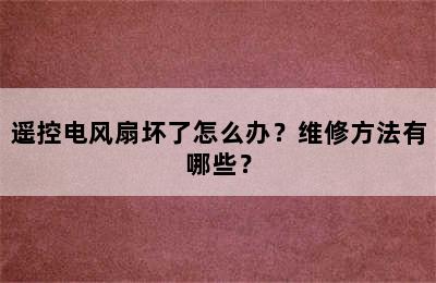 遥控电风扇坏了怎么办？维修方法有哪些？