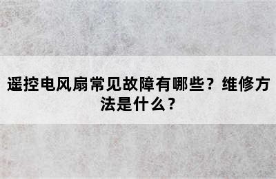 遥控电风扇常见故障有哪些？维修方法是什么？