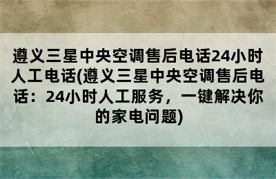 遵义三星中央空调售后电话24小时人工电话(遵义三星中央空调售后电话：24小时人工服务，一键解决你的家电问题)