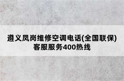 遵义凤岗维修空调电话(全国联保)客服服务400热线