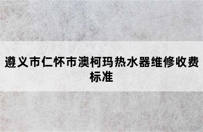 遵义市仁怀市澳柯玛热水器维修收费标准