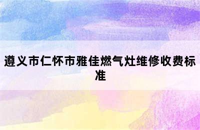 遵义市仁怀市雅佳燃气灶维修收费标准