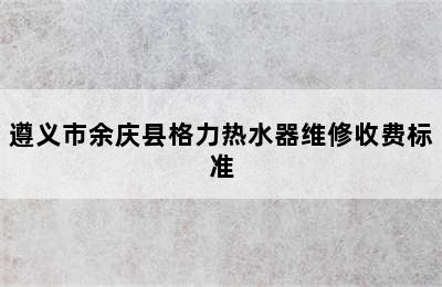 遵义市余庆县格力热水器维修收费标准