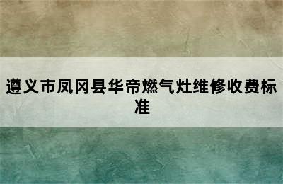 遵义市凤冈县华帝燃气灶维修收费标准