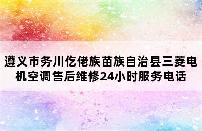 遵义市务川仡佬族苗族自治县三菱电机空调售后维修24小时服务电话