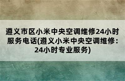 遵义市区小米中央空调维修24小时服务电话(遵义小米中央空调维修：24小时专业服务)