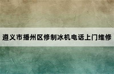 遵义市播州区修制冰机电话上门维修