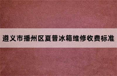 遵义市播州区夏普冰箱维修收费标准