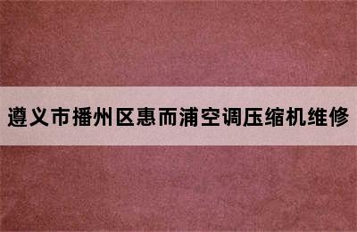 遵义市播州区惠而浦空调压缩机维修