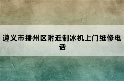 遵义市播州区附近制冰机上门维修电话