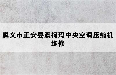 遵义市正安县澳柯玛中央空调压缩机维修