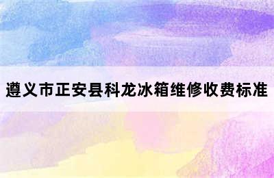 遵义市正安县科龙冰箱维修收费标准