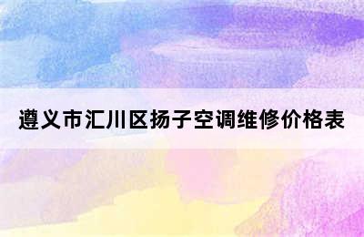 遵义市汇川区扬子空调维修价格表